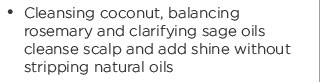 Cleansing coconut, balancing rosemary and clarifying sage oils cleanse scalp and add shine without stripping natural oils