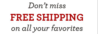 Don't miss FREE SHIPPING on all your favorites