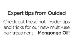 Expert tips from Ouidad - Check out these hot, insider tips and tricks for our new multi-use hair treatment – Mongongo Oil!